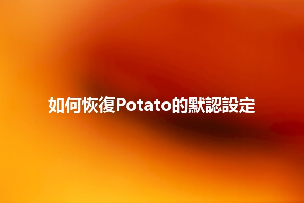 ⚙️如何恢復Potato的默認設定🛠️