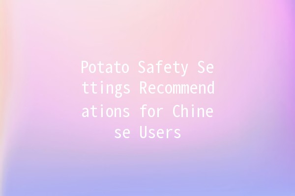 Potato Safety Settings Recommendations for Chinese Users 🥔🔒