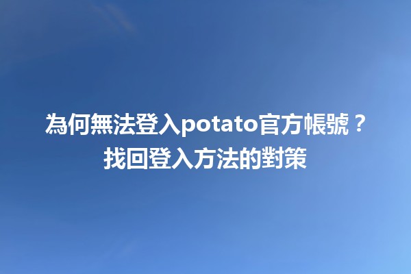 🌟 為何無法登入potato官方帳號？找回登入方法的對策🛠️