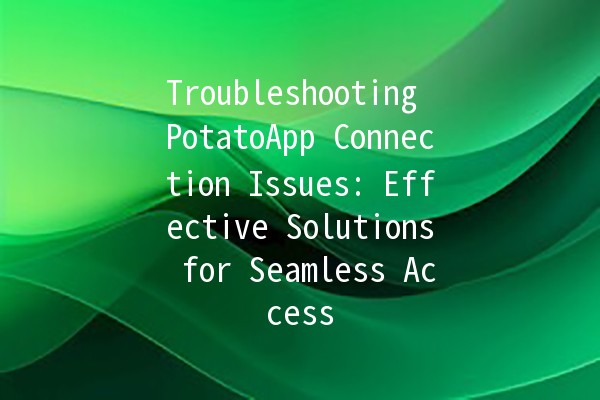 Troubleshooting PotatoApp Connection Issues: Effective Solutions for Seamless Access 🍟🔧