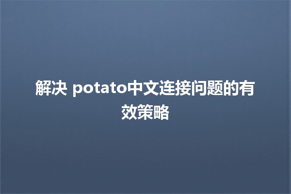 解决🌐 potato中文连接问题的有效策略🔧