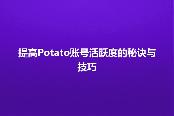 🚀 提高Potato账号活跃度的秘诀与技巧