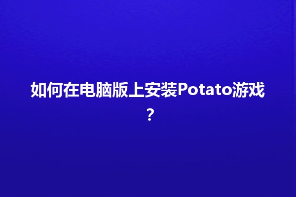 如何在电脑版上安装Potato🌟🎮游戏？