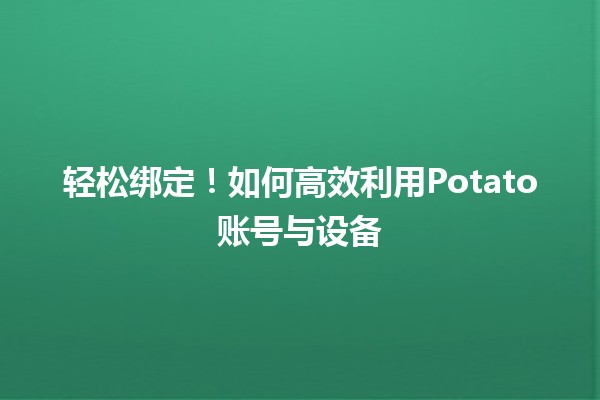 轻松绑定！如何高效利用Potato账号与设备🔗