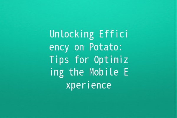 Unlocking Efficiency on Potato: Tips for Optimizing the Mobile Experience 📱🥔