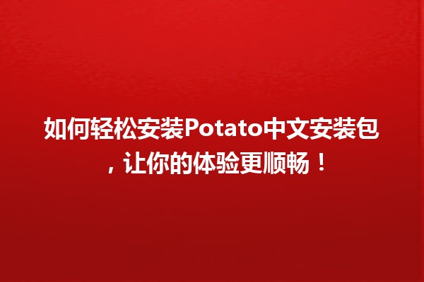 🍟 如何轻松安装Potato中文安装包，让你的体验更顺畅！