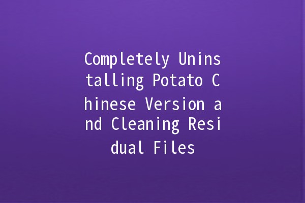 Completely Uninstalling Potato Chinese Version and Cleaning Residual Files 🥔🧹