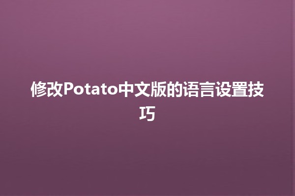 修改Potato中文版的语言设置技巧🛠️✨