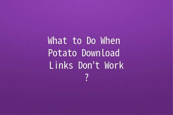 🚫 What to Do When Potato Download Links Don’t Work?