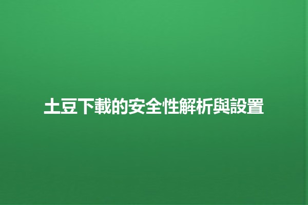 土豆下載的安全性解析與設置🔒💻