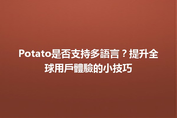 Potato是否支持多語言？🌍🥔提升全球用戶體驗的小技巧