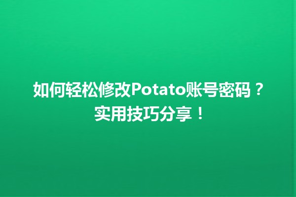 🥔 如何轻松修改Potato账号密码？实用技巧分享！