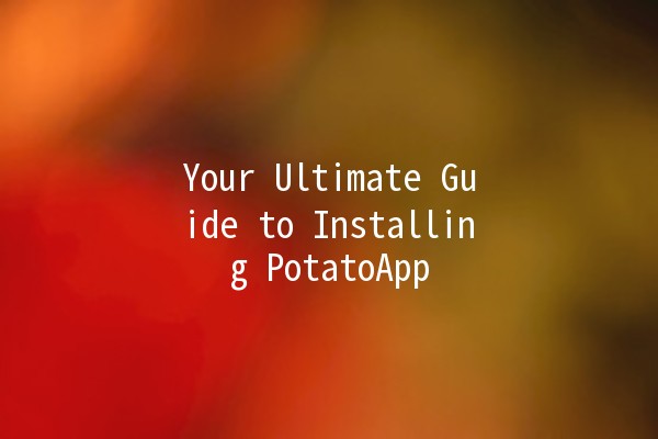 Your Ultimate Guide to Installing PotatoApp 📱🥔