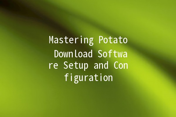 Mastering Potato Download Software Setup and Configuration 🍟💾