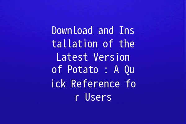 Download and Installation of the Latest Version of Potato 🍟: A Quick Reference for Users