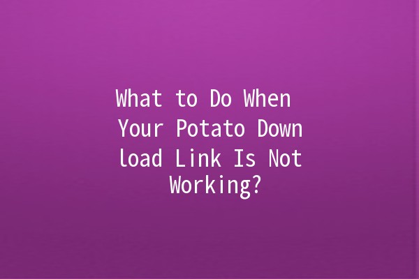 What to Do When Your Potato Download Link Is Not Working? 🥔🔗