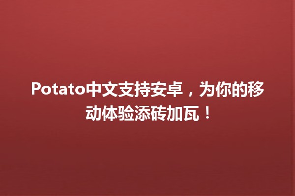 📱 Potato中文支持安卓，为你的移动体验添砖加瓦！