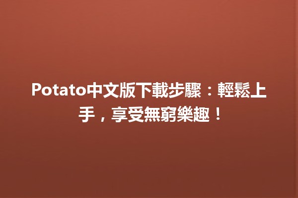 🚀 Potato中文版下載步驟：輕鬆上手，享受無窮樂趣！