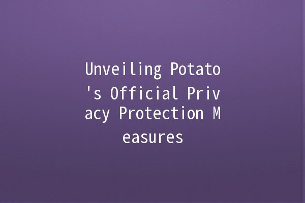 Unveiling Potato's Official Privacy Protection Measures 🥔🔒