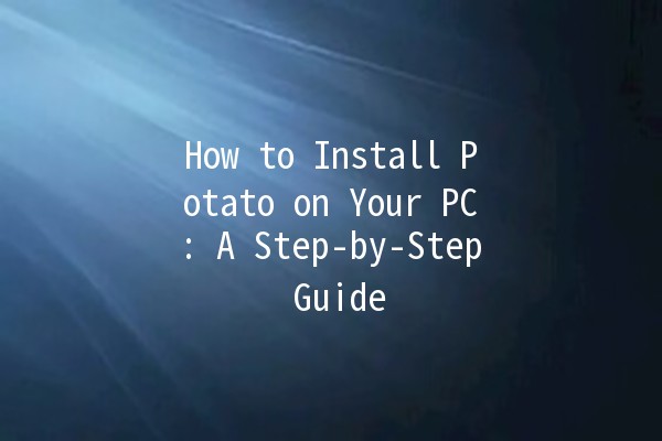 How to Install Potato on Your PC: A Step-by-Step Guide 🌟💻