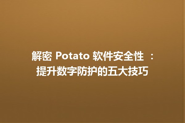 🔒 解密 Potato 软件安全性 💻：提升数字防护的五大技巧