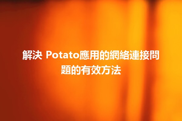 解決🥔 Potato應用的網絡連接問題的有效方法