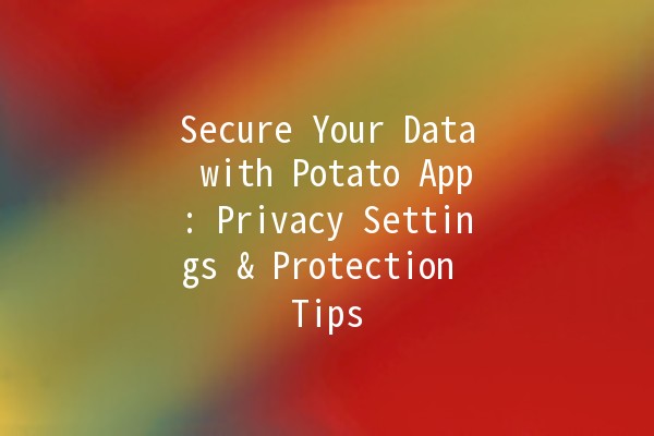 Secure Your Data with Potato App: Privacy Settings & Protection Tips 🔒🥔