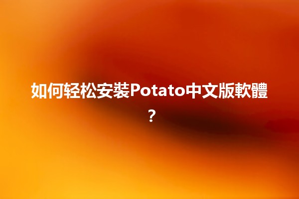 🔧 如何轻松安裝Potato中文版軟體？✨