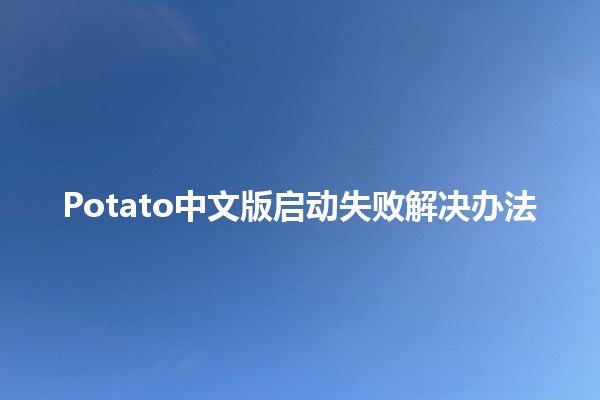 Potato中文版启动失败解决办法💻🛠️