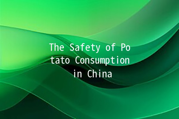 The Safety of Potato Consumption in China 🥔🔍