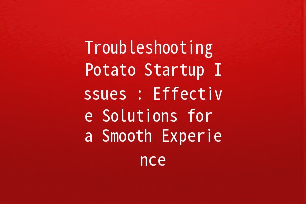 Troubleshooting Potato Startup Issues 🥔💻: Effective Solutions for a Smooth Experience