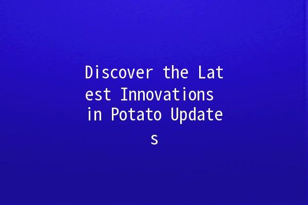 Discover the Latest Innovations in Potato Updates 🥔✨