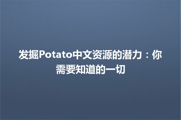 🌟 发掘Potato中文资源的潜力：你需要知道的一切