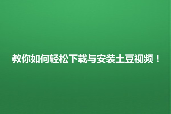 🌟 教你如何轻松下载与安装土豆视频！📱