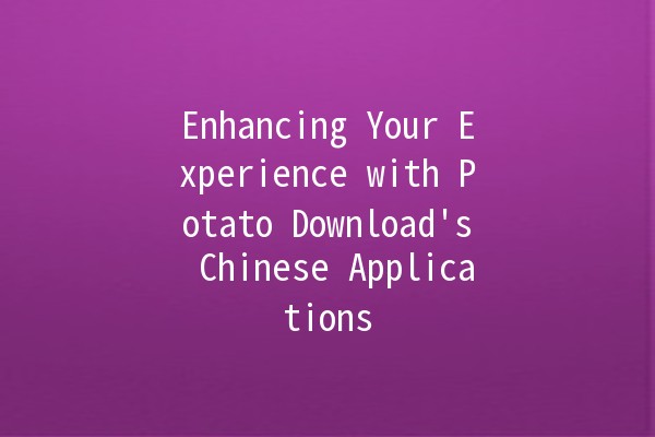 Enhancing Your Experience with Potato Download's Chinese Applications 📱🇨🇳