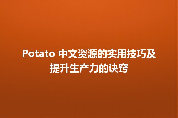 Potato 中文资源的实用技巧及提升生产力的诀窍 🍟📚