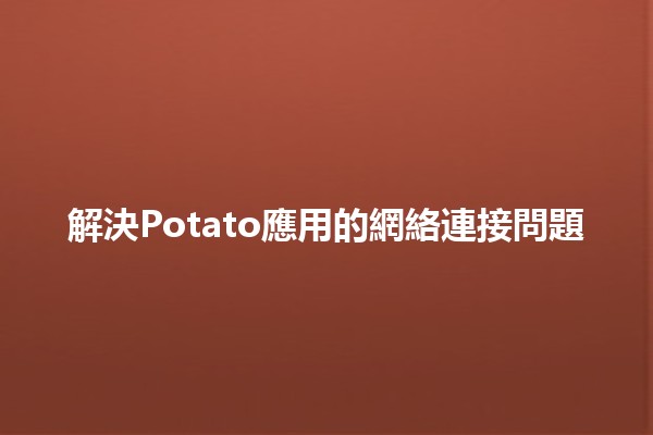 解決Potato應用的網絡連接問題 💻🔧