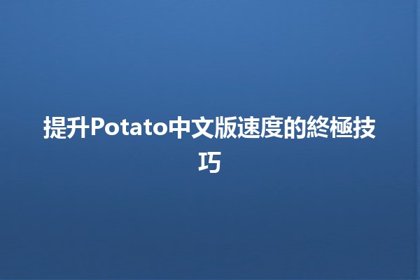 提升Potato中文版速度的終極技巧🍟🚀