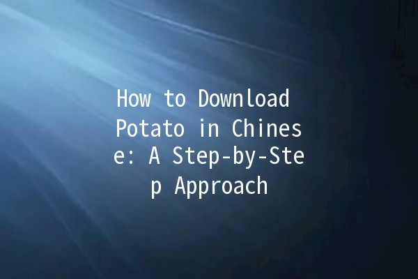 How to Download Potato in Chinese: A Step-by-Step Approach 🥔📲