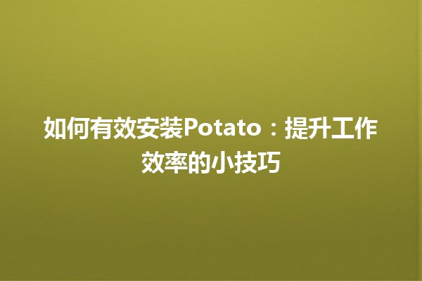 如何有效安装Potato：提升工作效率的小技巧🍟✨