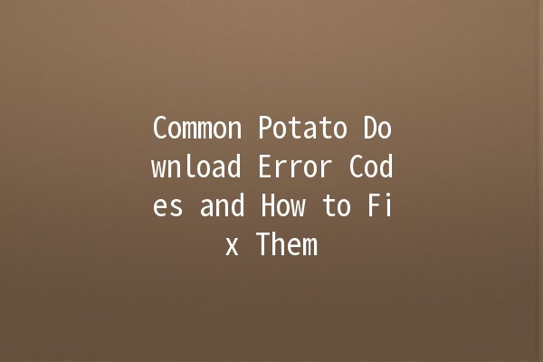 Common Potato Download Error Codes and How to Fix Them 🥔⚠️