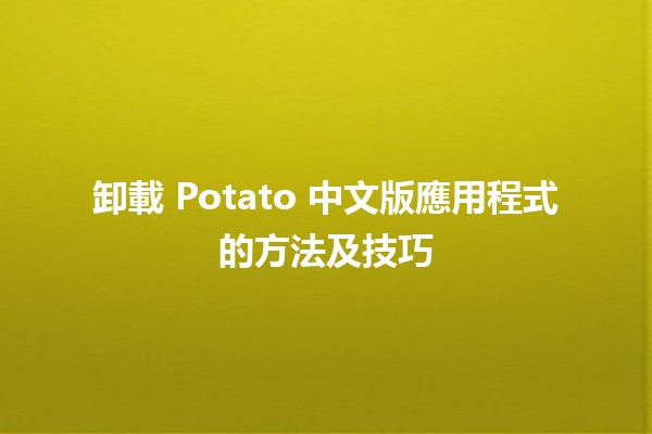 卸載 Potato 中文版應用程式的方法及技巧 🚀✨