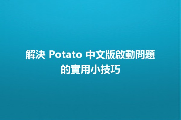 解決 Potato 中文版啟動問題的實用小技巧 🥔✨