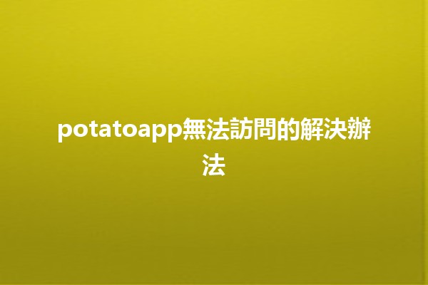 potatoapp無法訪問的解決辦法 🥔🔧