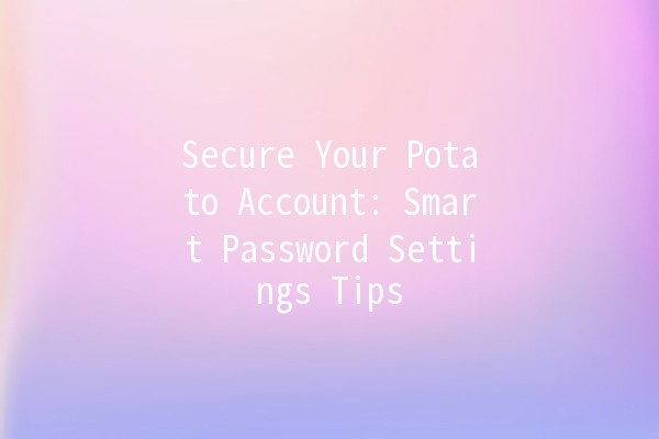 Secure Your Potato Account: Smart Password Settings Tips 🔐🥔