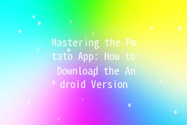 Mastering the Potato App: How to Download the Android Version 🌟📱