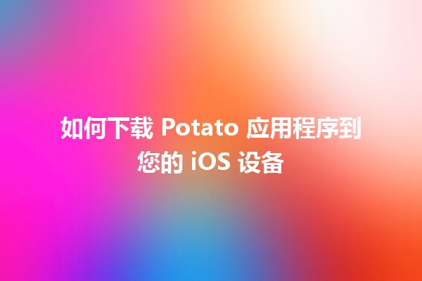 如何下载 Potato 应用程序到您的 iOS 设备 📲🥔