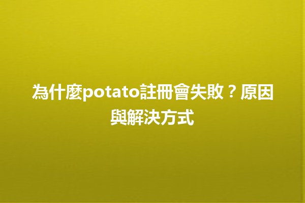 為什麼potato註冊會失敗？原因與解決方式🔥💡