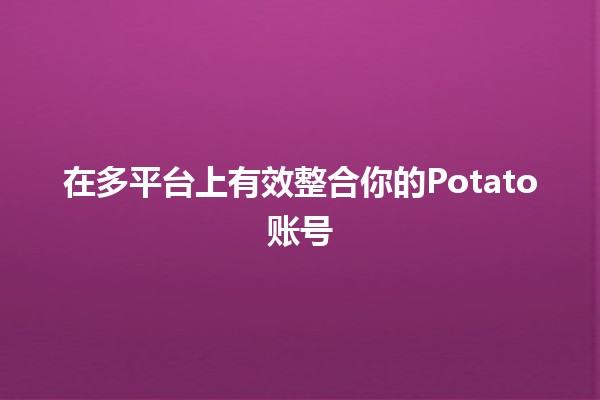 在多平台上有效整合你的Potato账号 🚀