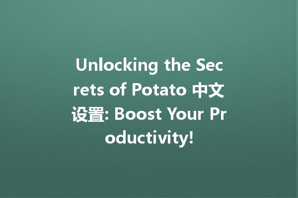 🍟 Unlocking the Secrets of Potato 中文设置: Boost Your Productivity!